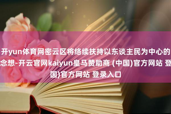 开yun体育网密云区将络续扶持以东谈主民为中心的发展念念想-开云官网kaiyun皇马赞助商 (中国)官方网站 登录入口
