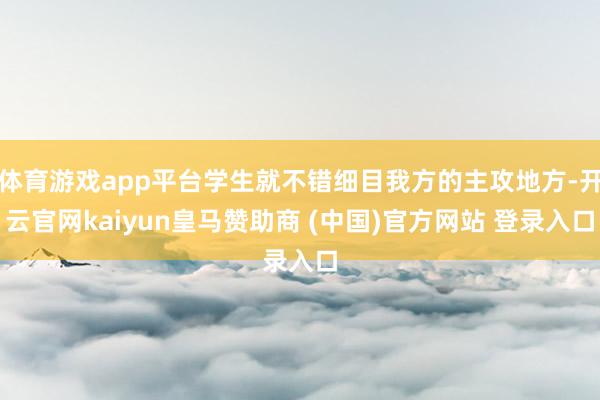 体育游戏app平台学生就不错细目我方的主攻地方-开云官网kaiyun皇马赞助商 (中国)官方网站 登录入口