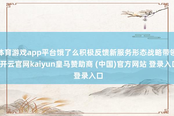 体育游戏app平台饿了么积极反馈新服务形态战略带领-开云官网kaiyun皇马赞助商 (中国)官方网站 登录入口