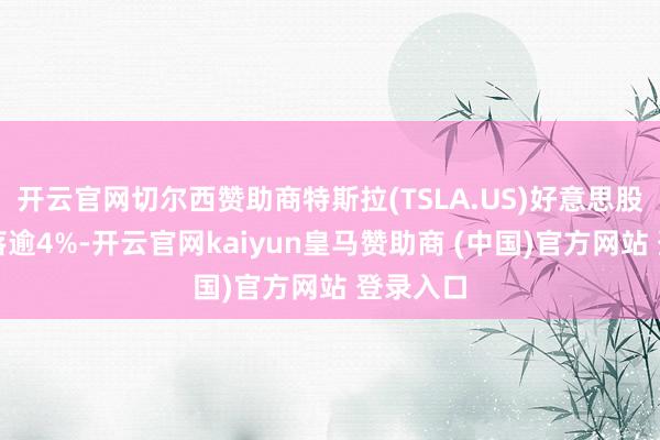 开云官网切尔西赞助商特斯拉(TSLA.US)好意思股盘前着落逾4%-开云官网kaiyun皇马赞助商 (中国)官方网站 登录入口