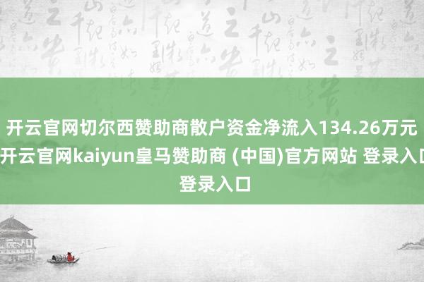 开云官网切尔西赞助商散户资金净流入134.26万元-开云官网kaiyun皇马赞助商 (中国)官方网站 登录入口