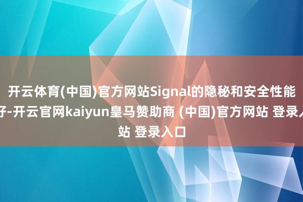 开云体育(中国)官方网站Signal的隐秘和安全性能更好-开云官网kaiyun皇马赞助商 (中国)官方网站 登录入口