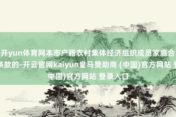 开yun体育网本市户籍农村集体经济组织成员家庭合适申购条款的-开云官网kaiyun皇马赞助商 (中国)官方网站 登录入口