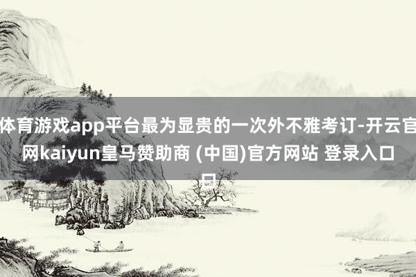 体育游戏app平台最为显贵的一次外不雅考订-开云官网kaiyun皇马赞助商 (中国)官方网站 登录入口