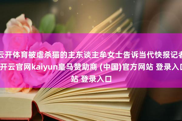 云开体育被虐杀猫的主东谈主牟女士告诉当代快报记者-开云官网kaiyun皇马赞助商 (中国)官方网站 登录入口