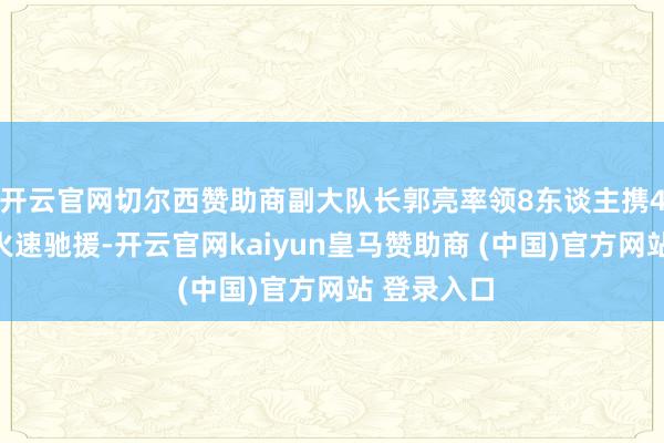 开云官网切尔西赞助商副大队长郭亮率领8东谈主携4头跟踪犬火速驰援-开云官网kaiyun皇马赞助商 (中国)官方网站 登录入口