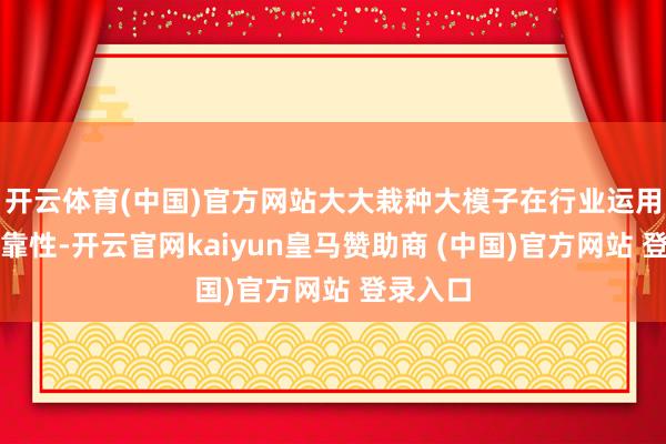开云体育(中国)官方网站大大栽种大模子在行业运用中的可靠性-开云官网kaiyun皇马赞助商 (中国)官方网站 登录入口