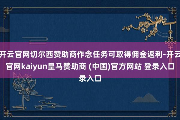 开云官网切尔西赞助商作念任务可取得佣金返利-开云官网kaiyun皇马赞助商 (中国)官方网站 登录入口