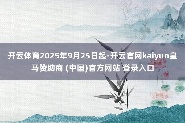 开云体育2025年9月25日起-开云官网kaiyun皇马赞助商 (中国)官方网站 登录入口