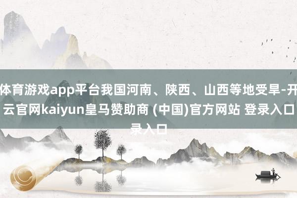 体育游戏app平台我国河南、陕西、山西等地受旱-开云官网kaiyun皇马赞助商 (中国)官方网站 登录入口