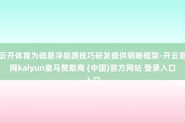 云开体育为磁悬浮能源技巧研发提供明晰框架-开云官网kaiyun皇马赞助商 (中国)官方网站 登录入口