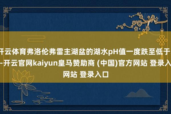 开云体育弗洛伦弗雷主湖盆的湖水pH值一度跌至低于3.5-开云官网kaiyun皇马赞助商 (中国)官方网站 登录入口