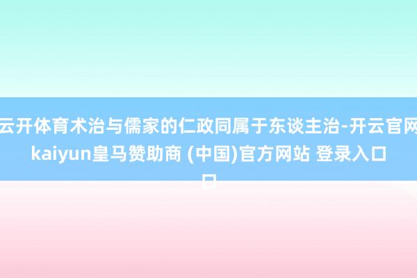 云开体育术治与儒家的仁政同属于东谈主治-开云官网kaiyun皇马赞助商 (中国)官方网站 登录入口