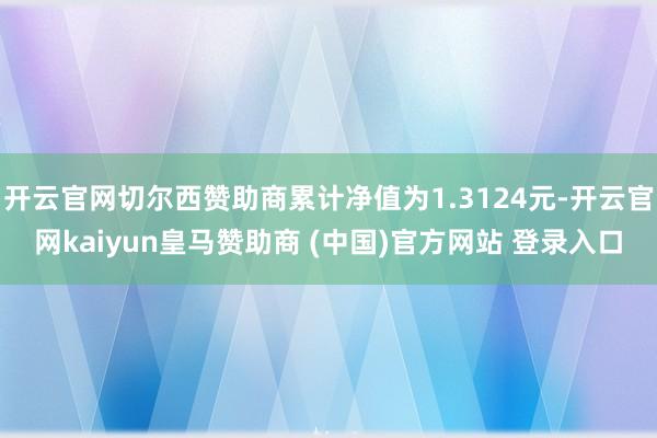 开云官网切尔西赞助商累计净值为1.3124元-开云官网kaiyun皇马赞助商 (中国)官方网站 登录入口