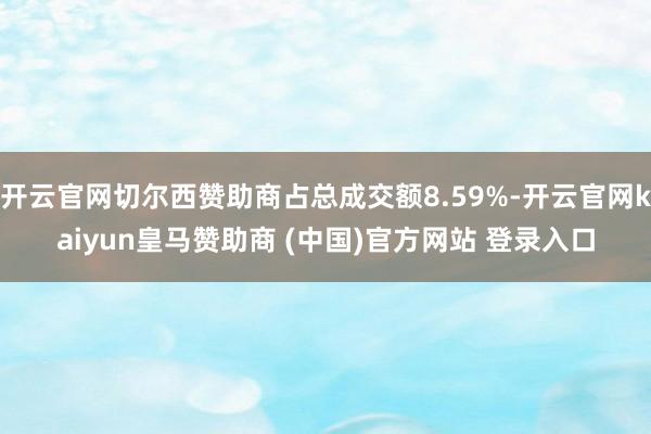 开云官网切尔西赞助商占总成交额8.59%-开云官网kaiyun皇马赞助商 (中国)官方网站 登录入口