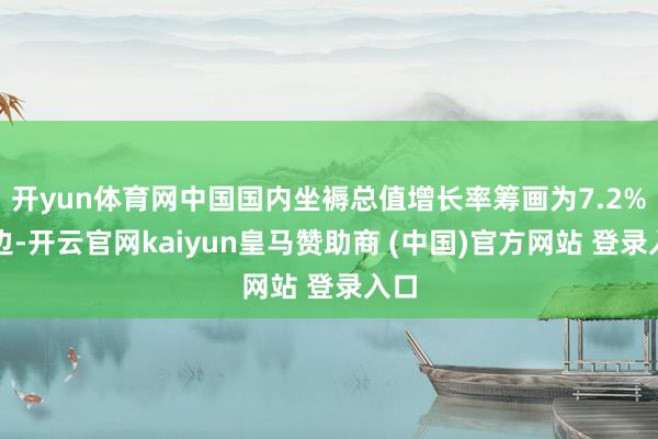 开yun体育网中国国内坐褥总值增长率筹画为7.2%傍边-开云官网kaiyun皇马赞助商 (中国)官方网站 登录入口