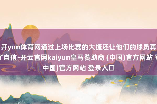 开yun体育网通过上场比赛的大捷还让他们的球员再度打出了自信-开云官网kaiyun皇马赞助商 (中国)官方网站 登录入口