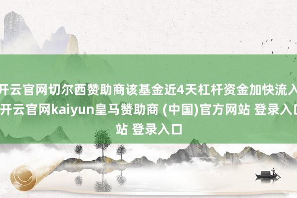 开云官网切尔西赞助商该基金近4天杠杆资金加快流入-开云官网kaiyun皇马赞助商 (中国)官方网站 登录入口
