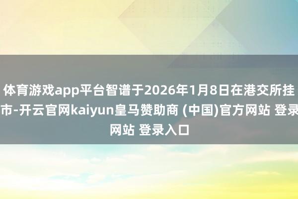 体育游戏app平台智谱于2026年1月8日在港交所挂牌上市-开云官网kaiyun皇马赞助商 (中国)官方网站 登录入口