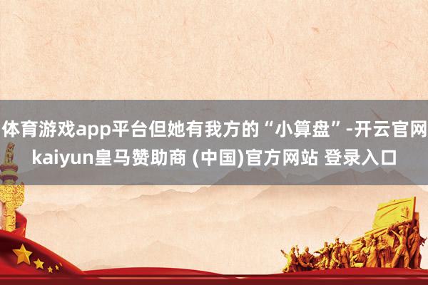 体育游戏app平台但她有我方的“小算盘”-开云官网kaiyun皇马赞助商 (中国)官方网站 登录入口