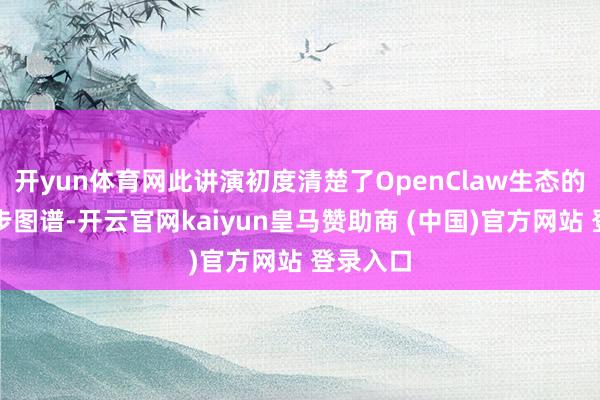 开yun体育网此讲演初度清楚了OpenClaw生态的地舆漫步图谱-开云官网kaiyun皇马赞助商 (中国)官方网站 登录入口