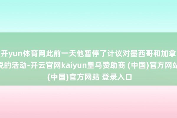 开yun体育网此前一天他暂停了计议对墨西哥和加拿大征收关税的活动-开云官网kaiyun皇马赞助商 (中国)官方网站 登录入口