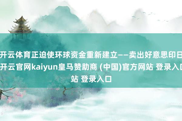 开云体育正迫使环球资金重新建立——卖出好意思印日-开云官网kaiyun皇马赞助商 (中国)官方网站 登录入口