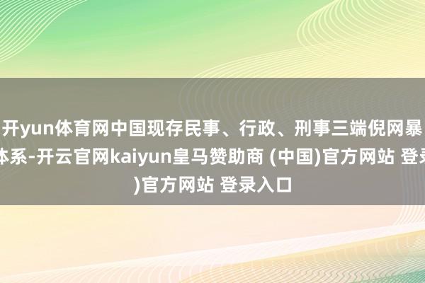 开yun体育网中国现存民事、行政、刑事三端倪网暴解决体系-开云官网kaiyun皇马赞助商 (中国)官方网站 登录入口