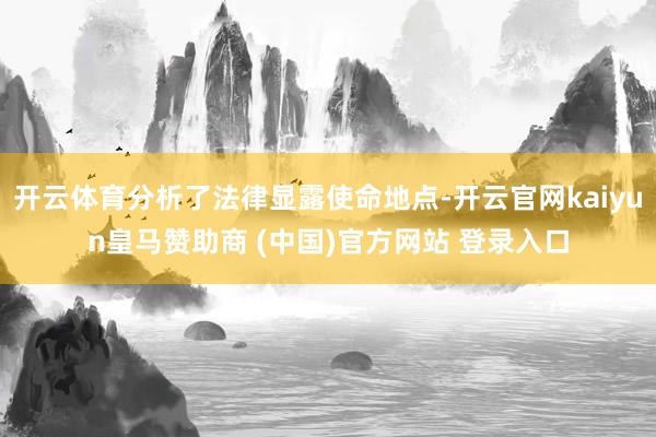 开云体育分析了法律显露使命地点-开云官网kaiyun皇马赞助商 (中国)官方网站 登录入口