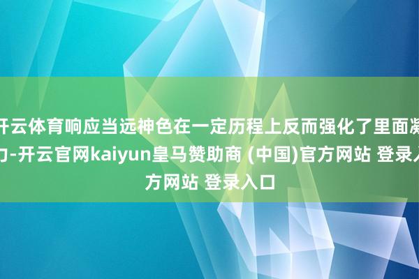 开云体育响应当远神色在一定历程上反而强化了里面凝合力-开云官网kaiyun皇马赞助商 (中国)官方网站 登录入口