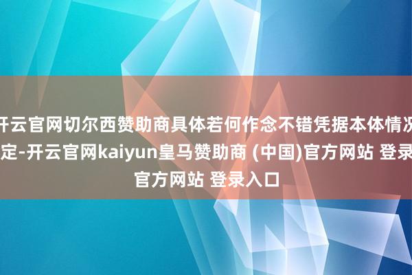 开云官网切尔西赞助商具体若何作念不错凭据本体情况来决定-开云官网kaiyun皇马赞助商 (中国)官方网站 登录入口