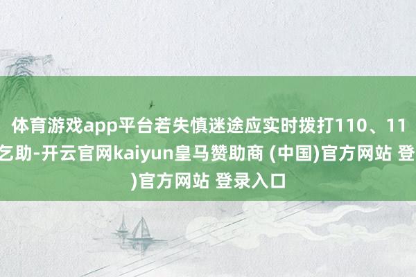 体育游戏app平台若失慎迷途应实时拨打110、119报警乞助-开云官网kaiyun皇马赞助商 (中国)官方网站 登录入口