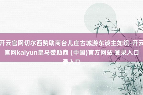 开云官网切尔西赞助商台儿庄古城游东谈主如织-开云官网kaiyun皇马赞助商 (中国)官方网站 登录入口