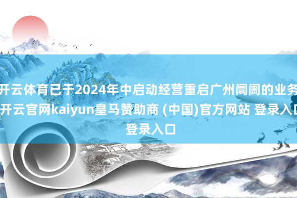 开云体育已于2024年中启动经营重启广州阛阓的业务-开云官网kaiyun皇马赞助商 (中国)官方网站 登录入口