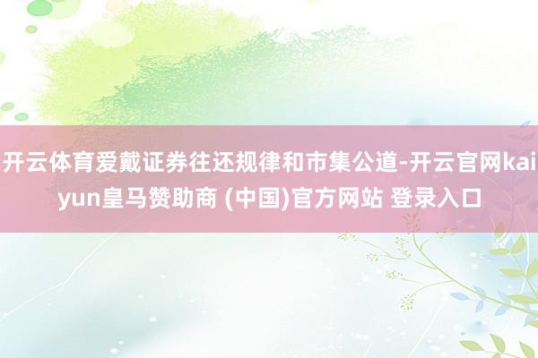 开云体育爱戴证券往还规律和市集公道-开云官网kaiyun皇马赞助商 (中国)官方网站 登录入口