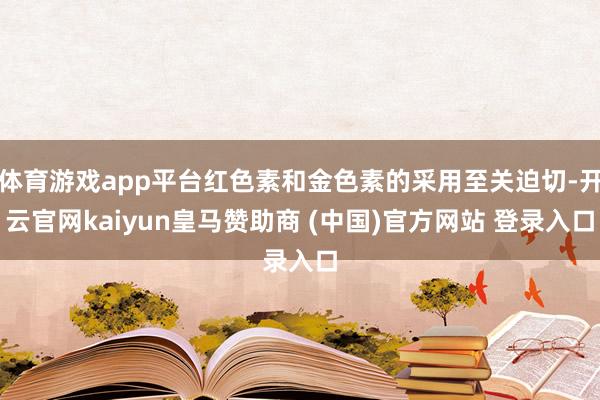 体育游戏app平台红色素和金色素的采用至关迫切-开云官网kaiyun皇马赞助商 (中国)官方网站 登录入口