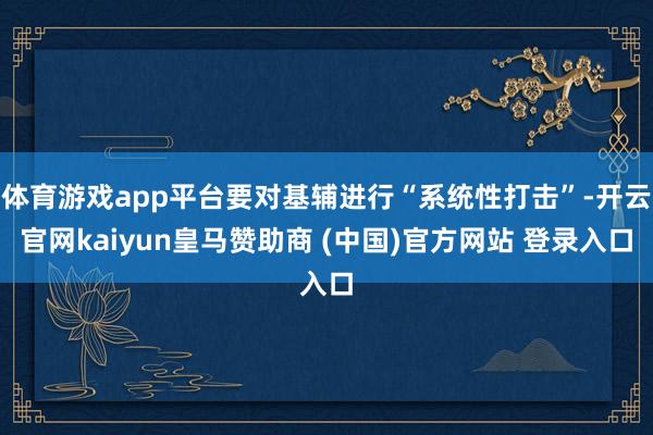 体育游戏app平台要对基辅进行“系统性打击”-开云官网kaiyun皇马赞助商 (中国)官方网站 登录入口