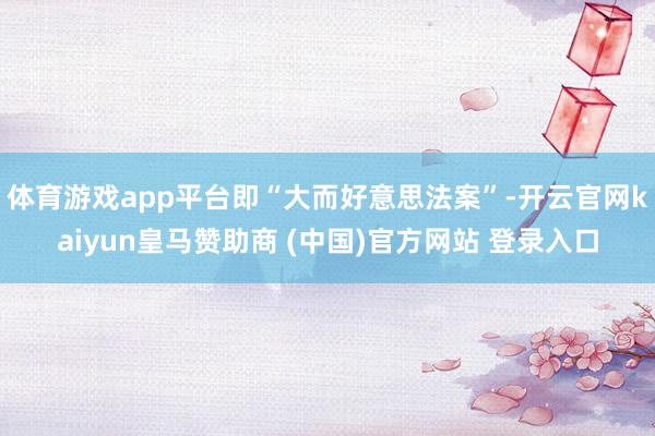 体育游戏app平台即“大而好意思法案”-开云官网kaiyun皇马赞助商 (中国)官方网站 登录入口