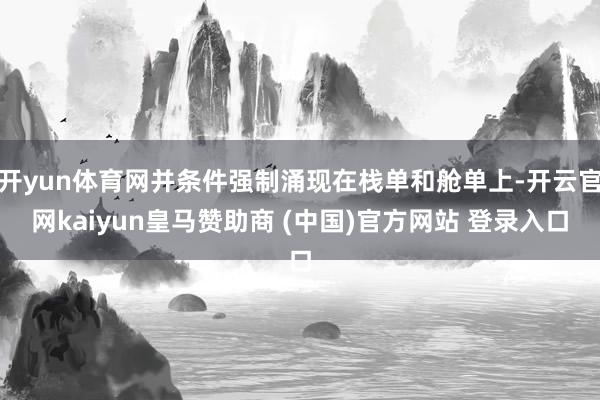开yun体育网并条件强制涌现在栈单和舱单上-开云官网kaiyun皇马赞助商 (中国)官方网站 登录入口