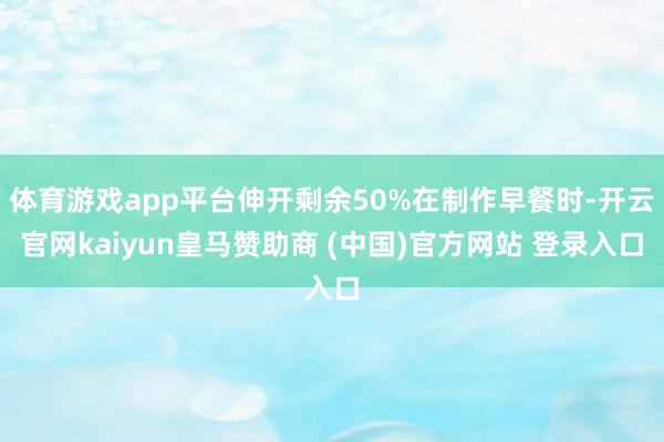 体育游戏app平台伸开剩余50%在制作早餐时-开云官网kaiyun皇马赞助商 (中国)官方网站 登录入口