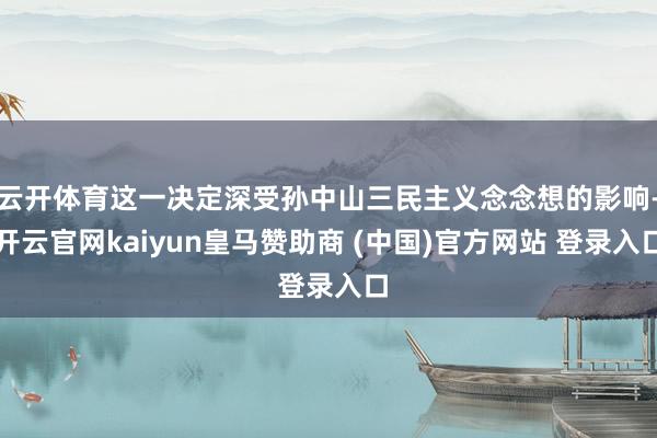 云开体育这一决定深受孙中山三民主义念念想的影响-开云官网kaiyun皇马赞助商 (中国)官方网站 登录入口