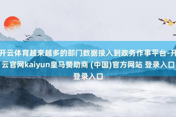 开云体育越来越多的部门数据接入到政务作事平台-开云官网kaiyun皇马赞助商 (中国)官方网站 登录入口