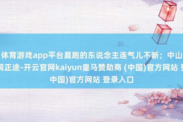 体育游戏app平台晨跑的东说念主连气儿不断；中山陵的梧桐正途-开云官网kaiyun皇马赞助商 (中国)官方网站 登录入口