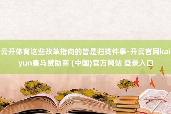 云开体育这些改革指向的皆是归拢件事-开云官网kaiyun皇马赞助商 (中国)官方网站 登录入口